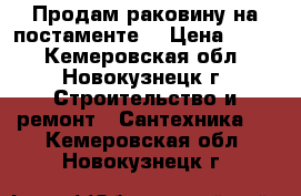 Продам раковину на постаменте. › Цена ­ 800 - Кемеровская обл., Новокузнецк г. Строительство и ремонт » Сантехника   . Кемеровская обл.,Новокузнецк г.